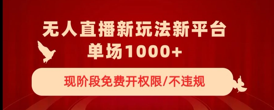 无人直播新平台新玩法，现阶段免费开授权，不违规，单场收入1000+【揭秘】-创业资源库