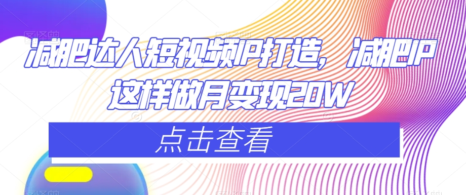 减肥达人短视频IP打造，减肥IP这样做月变现20W-创业资源库