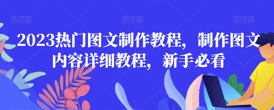 2023热门图文制作教程，制作图文内容详细教程，新手必看-创业资源库