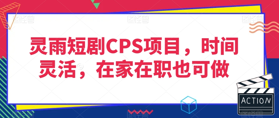 灵雨短剧CPS项目，时间灵活，在家在职也可做-创业资源库