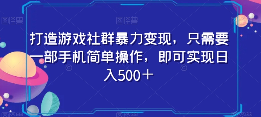 打造游戏社群暴力变现，只需要一部手机简单操作，即可实现日入500＋【揭秘】-创业资源库