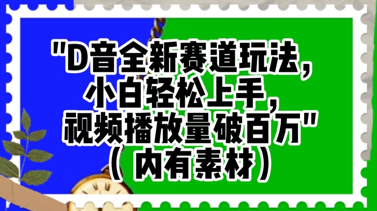 抖音全新赛道玩法，小白轻松上手，视频播放量破百万（内有素材）【揭秘】-创业资源库