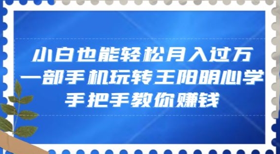小白也能轻松月入过万，一部手机玩转王阳明心学，手把手教你赚钱【揭秘】-创业资源库
