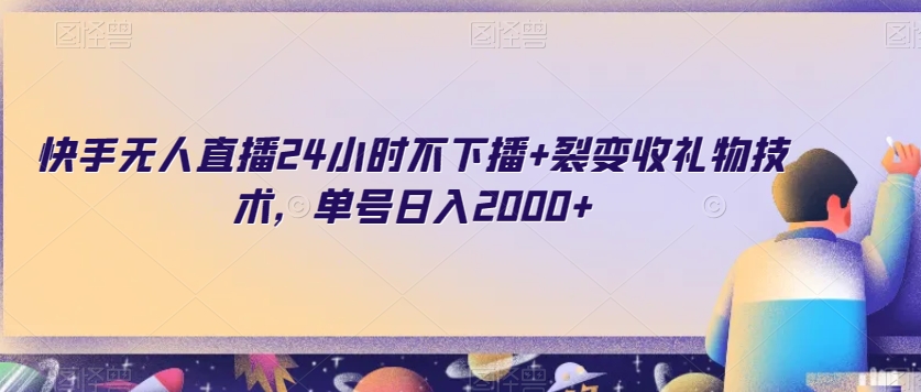 快手无人直播24小时不下播+裂变收礼物技术，单号日入2000+【揭秘】-创业资源库