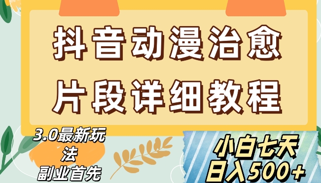 抖音热门赛道动漫片段详细制作课程，小白日入500+【揭秘】-创业资源库