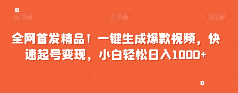 全网首发精品！一键生成爆款视频，快速起号变现，小白轻松日入1000+【揭秘】-创业资源库