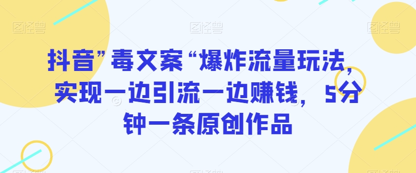 抖音”毒文案“爆炸流量玩法，实现一边引流一边赚钱，5分钟一条原创作品【揭秘】-创业资源库