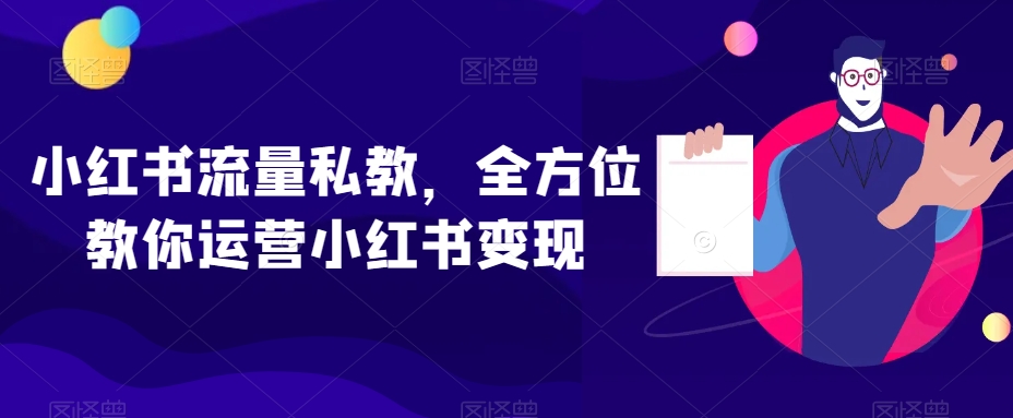 小红书流量私教，全方位教你运营小红书变现-创业资源库