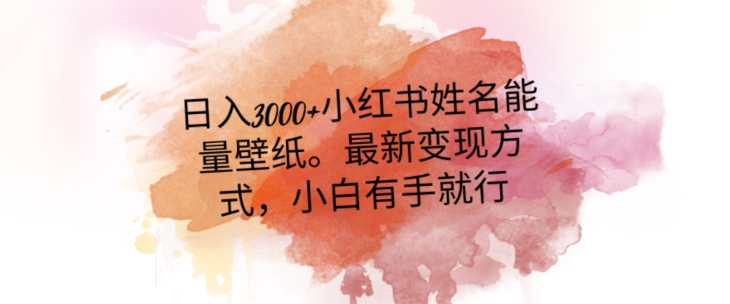 日入300+小红书姓名能量壁纸，最新二次变现方式，小白有手就行【揭秘】-创业资源库