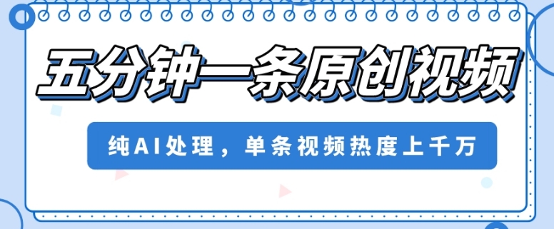 五分钟一条原创视频，纯AI处理，单条视频热度上千万【揭秘】-创业资源库