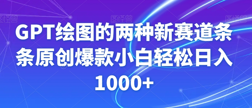 GPT绘图的两种新赛道条条原创爆款小白轻松日入1000+【揭秘】-创业资源库