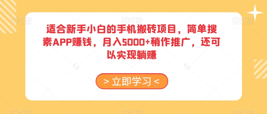 适合新手小白的手机搬砖项目，简单搜素APP赚钱，月入5000+稍作推广，还可以实现躺赚【揭秘】-创业资源库
