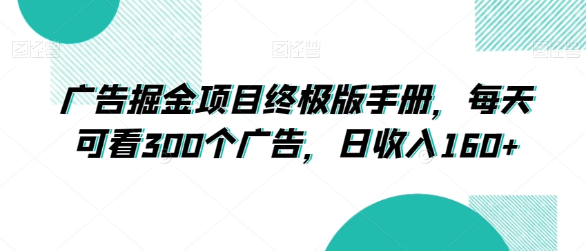 广告掘金项目终极版手册，每天可看300个广告，日收入160+【揭秘】-创业资源库