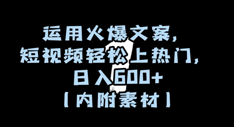 运用火爆文案，短视频轻松上热门，日入600+（内附素材）【揭秘】-创业资源库