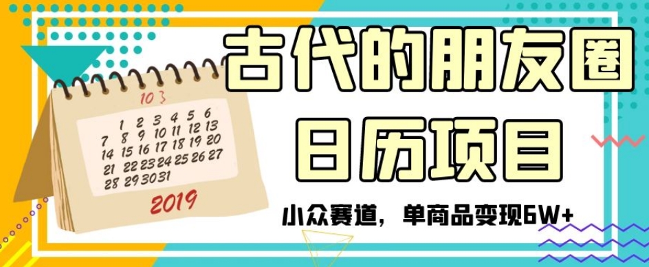 古代的朋友圈日历项目，小众赛道，单商品变现6W+【揭秘】-创业资源库