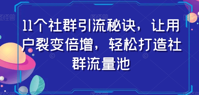 11个社群引流秘诀，让用户裂变倍增，轻松打造社群流量池-创业资源库
