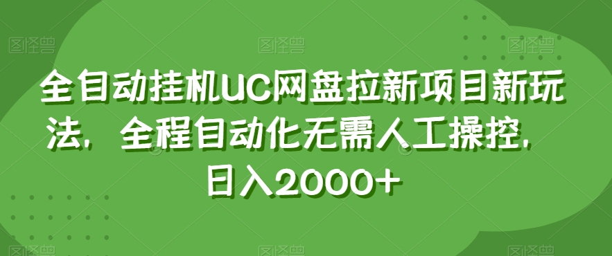 全自动挂机UC网盘拉新项目新玩法，全程自动化无需人工操控，日入2000+【揭秘】-创业资源库