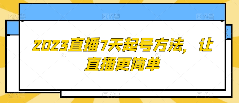 2023直播7天起号方法，让直播更简单-创业资源库