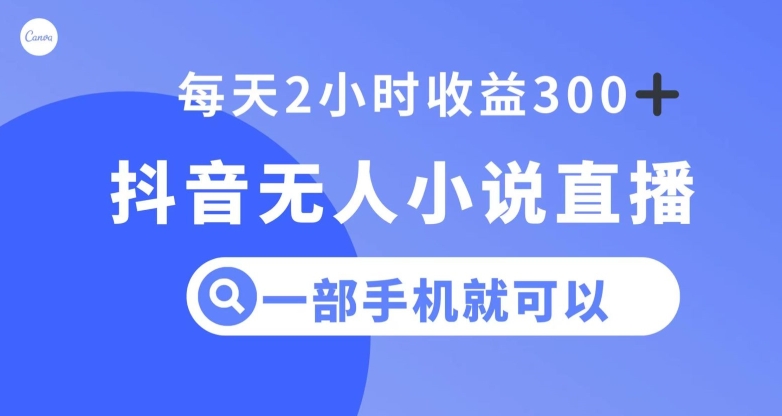 抖音无人小说直播，一部手机操作，日入300+【揭秘】-创业资源库
