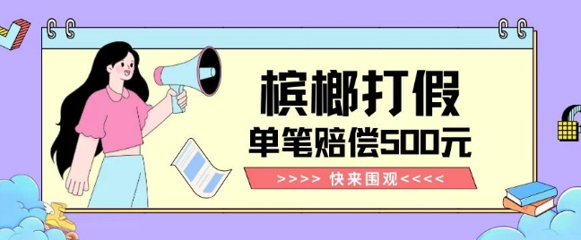 【独家揭秘】槟榔打假赔偿玩法操作简单有手就行单笔订单可赔偿500元【纯绿色】-创业资源库