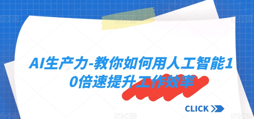 AI生产力-教你如何用人工智能10倍速提升工作效率-创业资源库