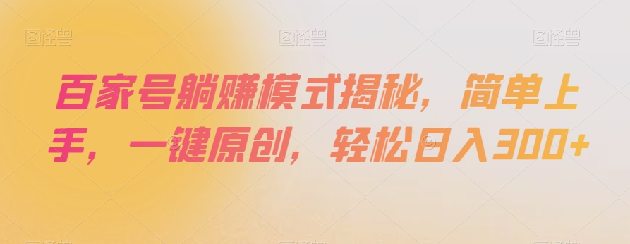 百家号躺赚模式揭秘，简单上手，一键原创，轻松日入300+【揭秘】-创业资源库