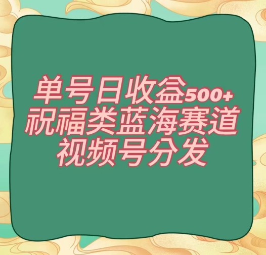 单号日收益500+、祝福类蓝海赛道、视频号分发【揭秘】-创业资源库