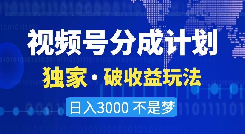 视频号分成计划，独家·破收益玩法，日入3000不是梦【揭秘】-创业资源库