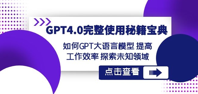GPT4.0完整使用-秘籍宝典：如何GPT大语言模型提高工作效率探索未知领域-创业资源库