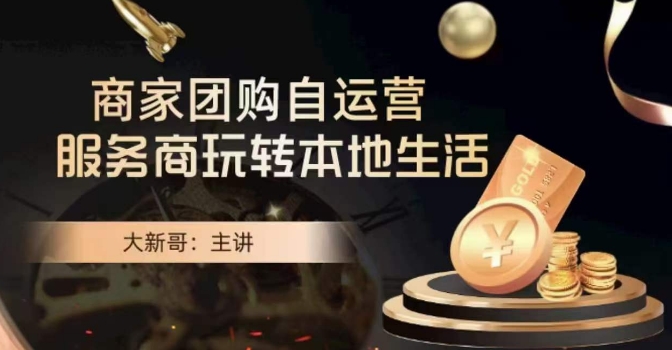 大新哥·商家团购自运营-玩转本地生活-创业资源库