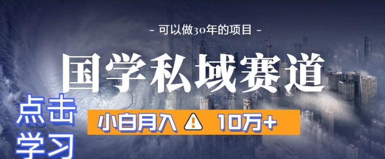 暴力国学私域赛道，小白月入10万+，引流+转化完整流程【揭秘】-创业资源库