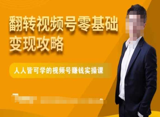 微信视频号零基础变现攻略，人人皆可学的视频号赚钱实操课-创业资源库