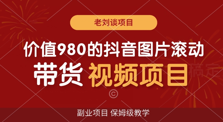 价值980的抖音图片滚动带货视频副业项目，保姆级教学【揭秘】-创业资源库