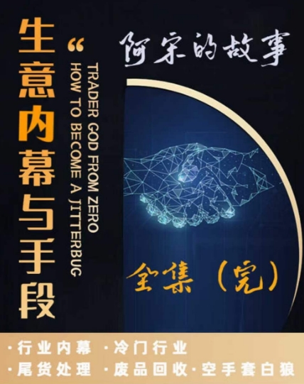 阿宋的故事·生意内幕与手段，行业内幕 冷门行业 尾货处理 废品回收 空手套白狼-创业资源库