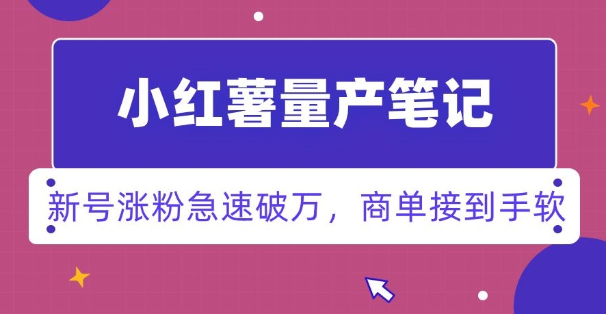 小红书量产笔记，一分种一条笔记，新号涨粉急速破万，新黑马赛道，商单接到手软【揭秘】-创业资源库