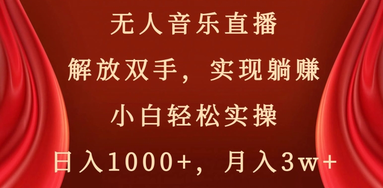 无人音乐直播，解放双手，实现躺赚，小白轻松实操，日入1000+，月入3w+【揭秘】-创业资源库
