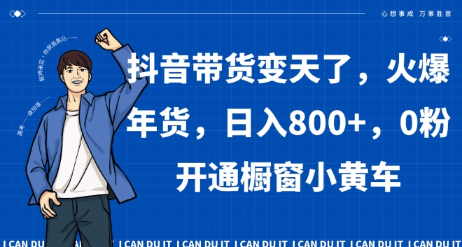 抖音带货变天了，火爆年货，日入800+，0粉开通橱窗小黄车【揭秘】-创业资源库