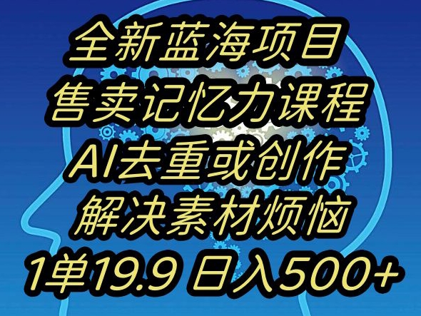 蓝海项目记忆力提升，AI去重，一单19.9日入500+【揭秘】-创业资源库