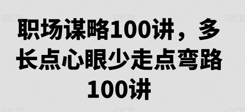 职场谋略100讲，多长点心眼少走点弯路-创业资源库