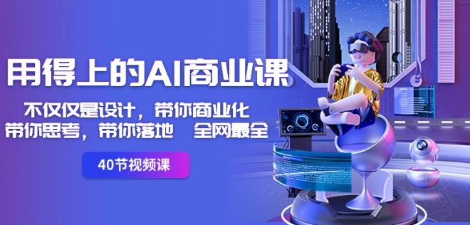 用得上的AI商业课：不仅仅是设计，带你商业化-带你思考-带你落地-全网最全-创业资源库
