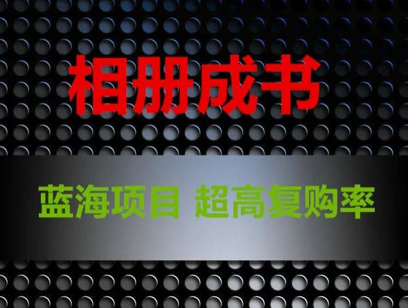 相册成书，蓝海项目，认真操作月入过万【揭秘】-创业资源库