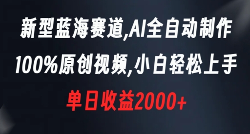 新型蓝海赛道，AI全自动制作，100%原创视频，小白轻松上手，单日收益2000+【揭秘】-创业资源库