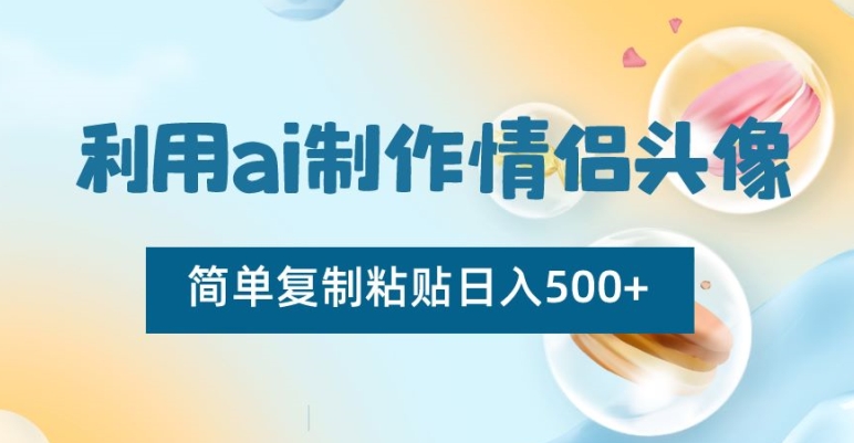 利用ai制作情侣头像，简单复制粘贴日入500+【揭秘】-创业资源库