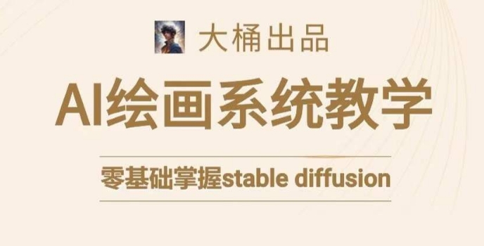 大桶的stable diffusion系统课程，零基础系统性学习AI绘画，小白也能轻松上手-创业资源库