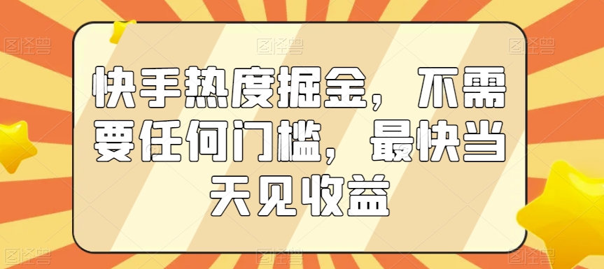 快手热度掘金，不需要任何门槛，最快当天见收益【揭秘】-创业资源库