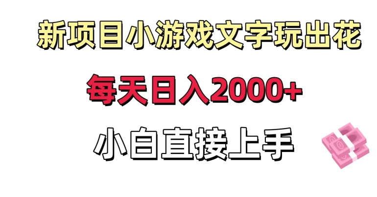新项目小游戏文字玩出花日入2000+，每天只需一小时，小白直接上手【揭秘】-创业资源库