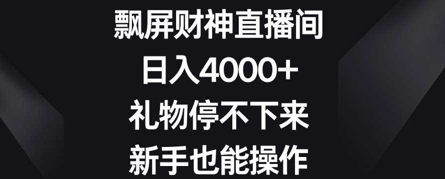 飘屏财神直播间，日入4000+，礼物停不下来，新手也能操作【揭秘】-创业资源库