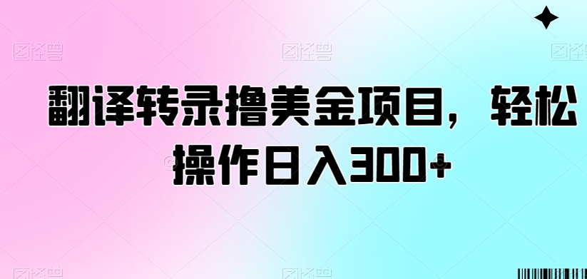 翻译转录撸美金项目，轻松操作日入300+【揭秘】-创业资源库