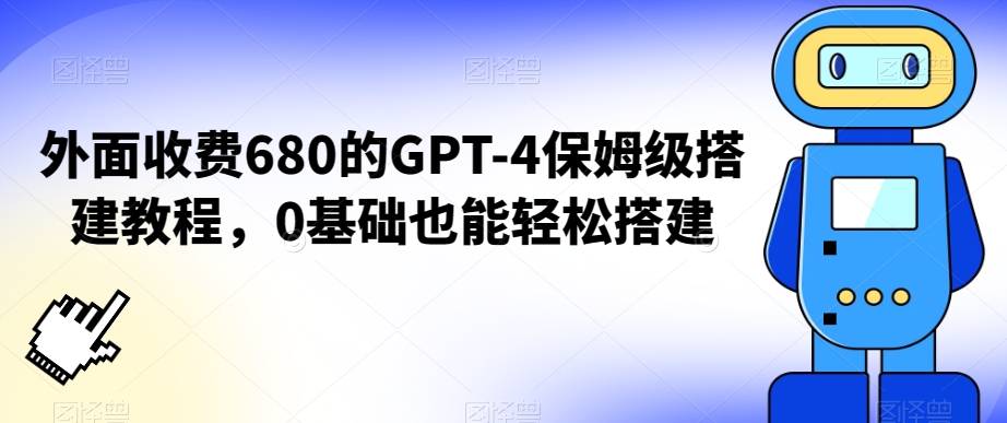 外面收费680的GPT-4保姆级搭建教程，0基础也能轻松搭建【揭秘】-创业资源库