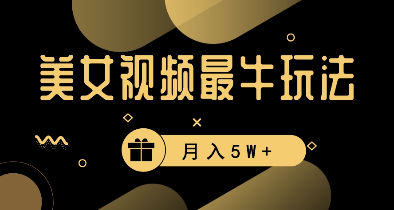 美女短视频最牛玩法，流量高，变现快，轻松月入5W+【揭秘】-创业资源库